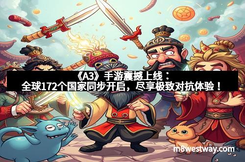 《A3》手游震撼上线：全球172个国家同步开启，尽享极致对抗体验！