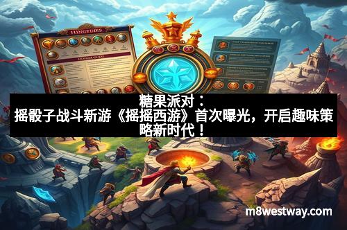 糖果派对：摇骰子战斗新游《摇摇西游》首次曝光，开启趣味策略新时代！