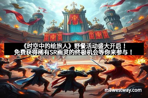 《时空中的绘旅人》野餐活动盛大开启！免费获得稀有SR画灵的终极机会等你来参与！